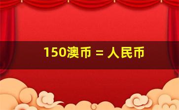 150澳币 = 人民币